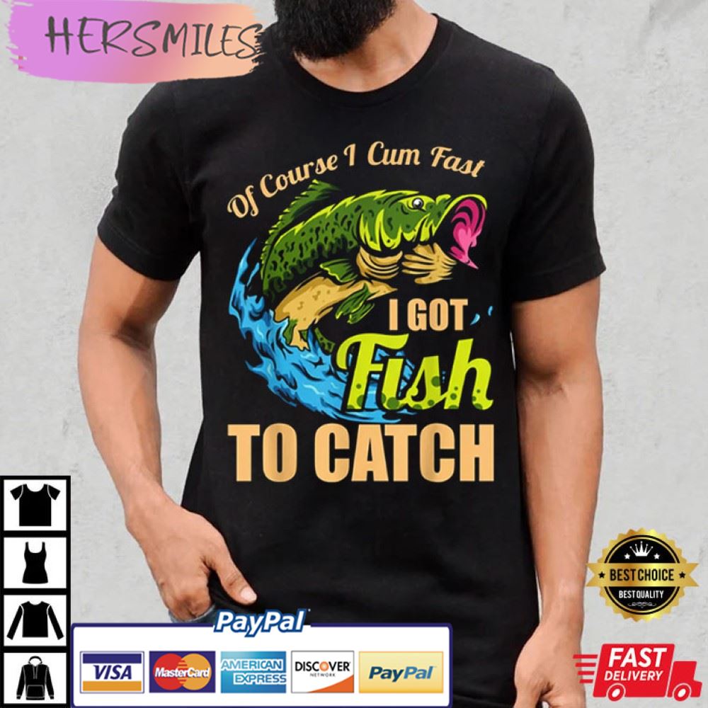 Mens Of Course I Come Fast I Got Fish To Catch Fishing Gifts T-Shirt