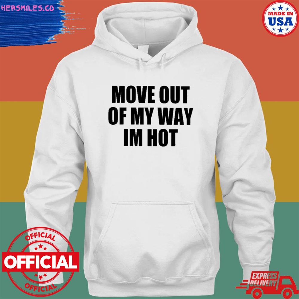 Move out of my way I’m hot T-shirt