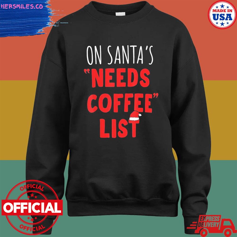 On santa's needs coffee list Christmas shirt On santa's needs coffee list Christmas shirt