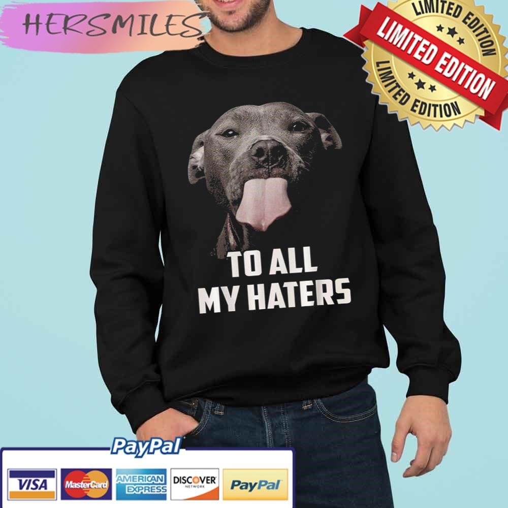 To All My Haters Dog Lover Trending Unisex  T-shirt