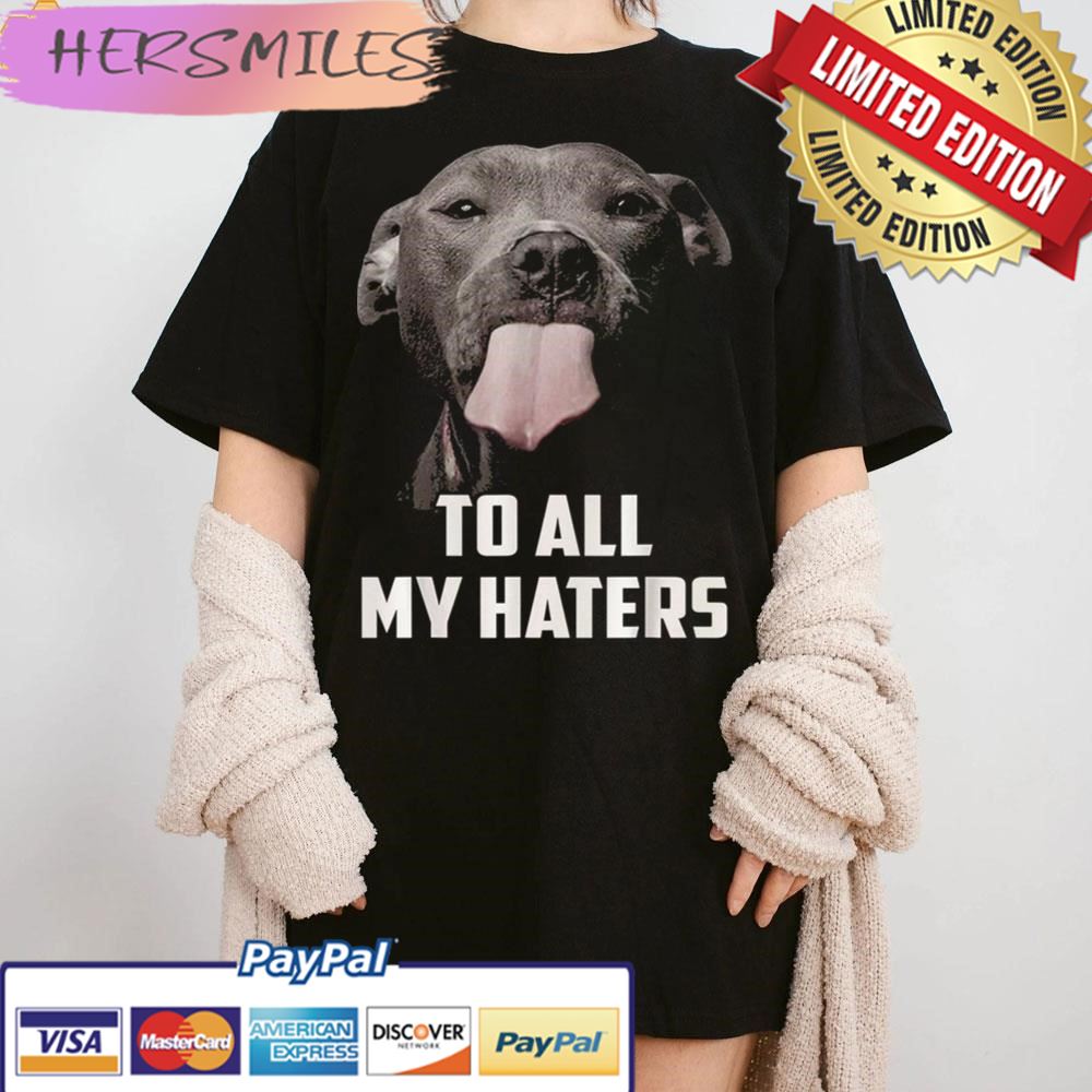 To All My Haters Dog Lover Trending Unisex  T-shirt
