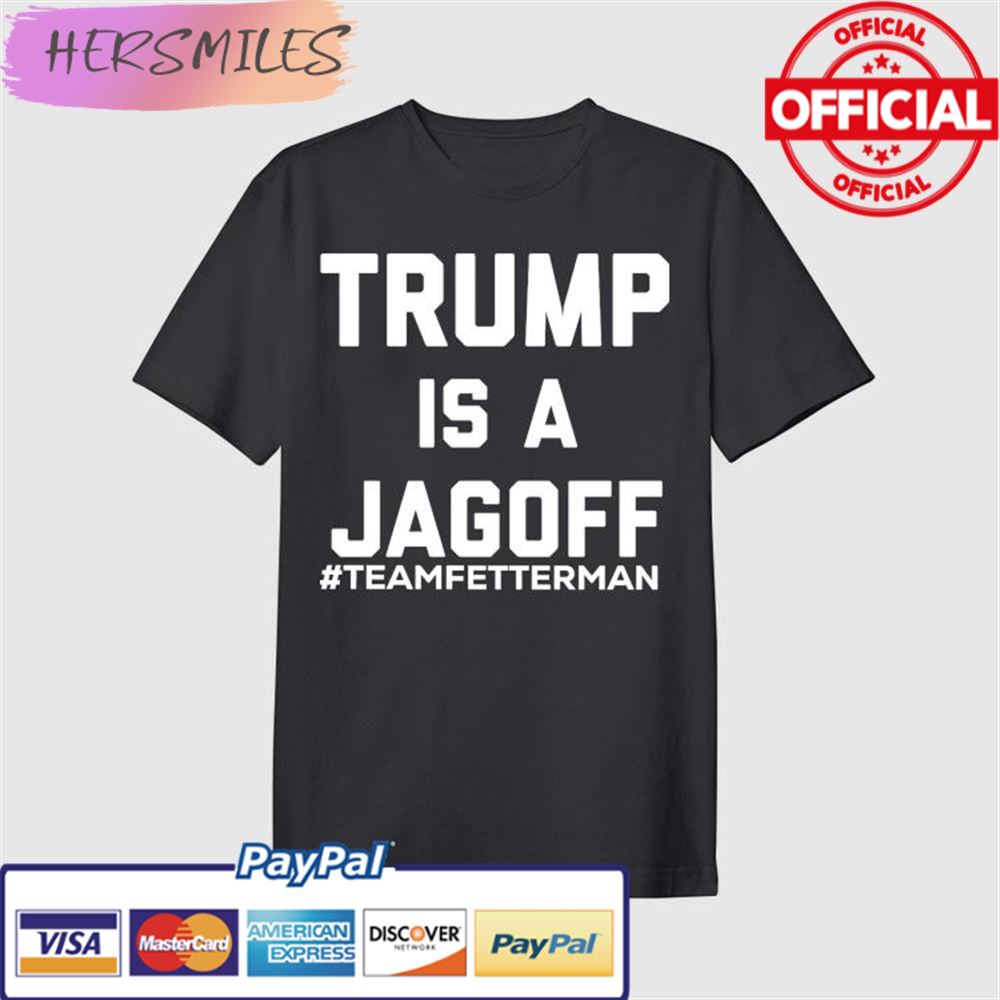 Trump Is A Jagoff Team Fetterman T-shirt