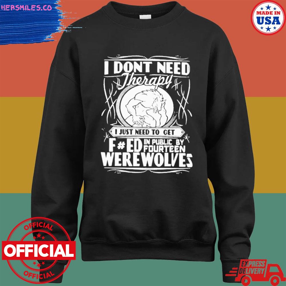 Werewolf therapy I don't need therapy I just need to get were wolves T-shirt Werewolf therapy I don't need therapy I just need to get were wolves T-shirt