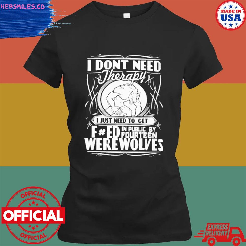 Werewolf therapy I don't need therapy I just need to get were wolves T-shirt Werewolf therapy I don't need therapy I just need to get were wolves T-shirt