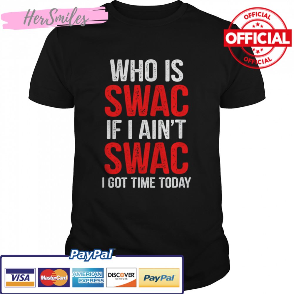 Who Is Swac If I Ain’t Swac T-Shirt