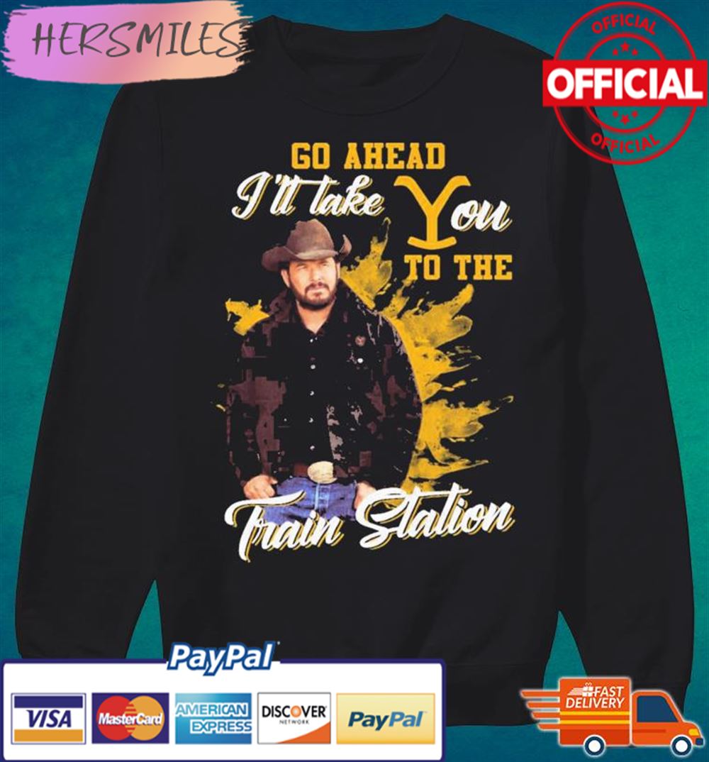 Yellowstone Go Ahead I'll Take You To The Train Station T-shirt Yellowstone Go Ahead I'll Take You To The Train Station T-shirt