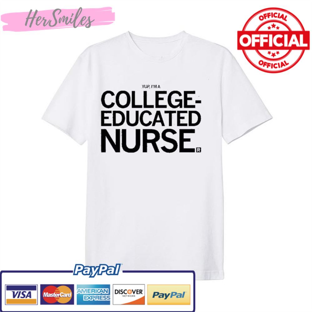 Yup, I’m A College Educated Nurse Shirt