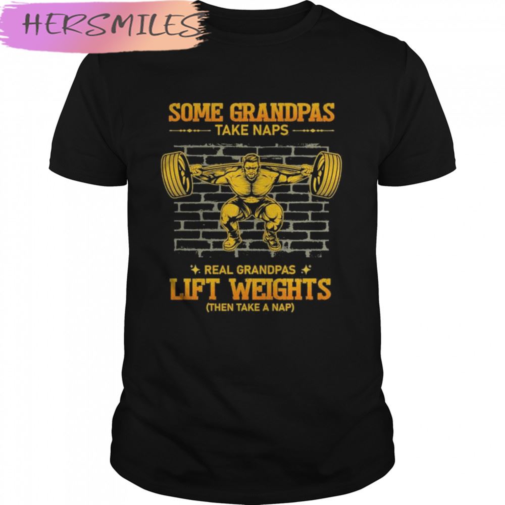 Some Grandpas Take Naps Real Grandpas Lift Weights T-shirt
