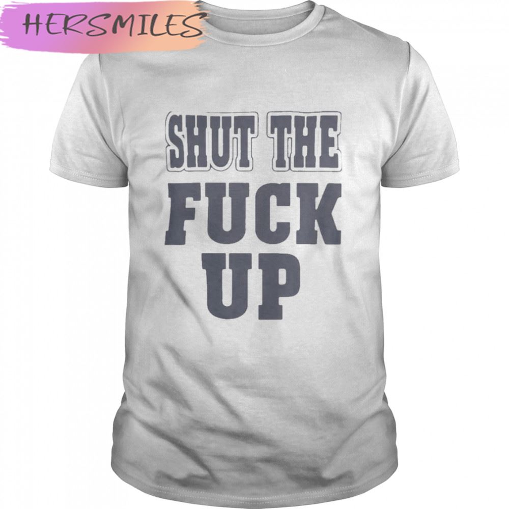 Shut The Fuck Up T-shirt