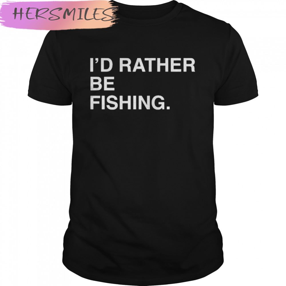 I’d Rather Be Fishing 2022 T-shirt