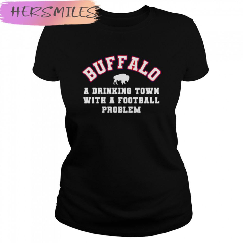 buffalo a drinking town with a football problem Buffalo Bills T-shirt