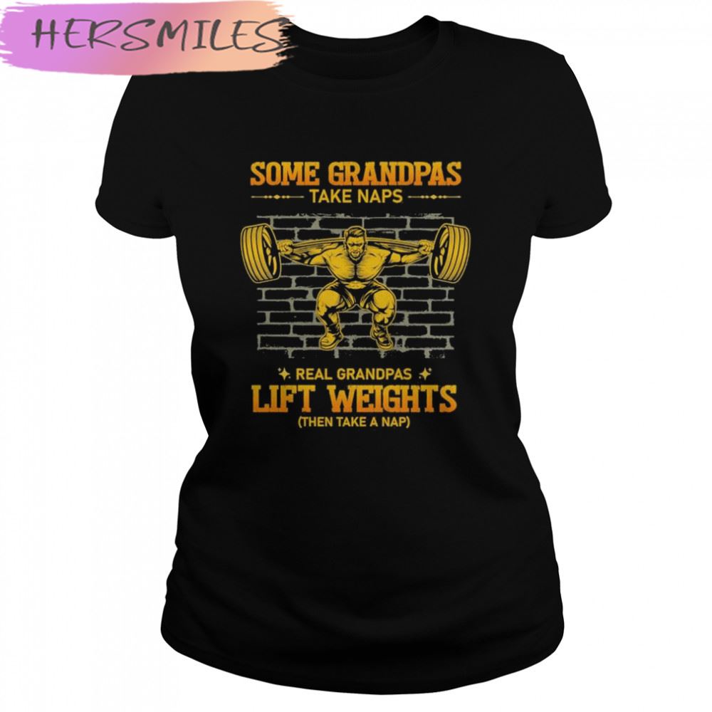 Some Grandpas Take Naps Real Grandpas Lift Weights T-shirt