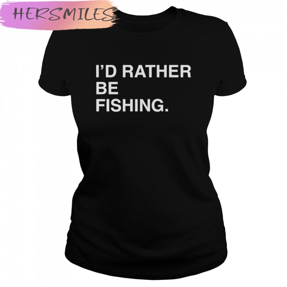 I’d Rather Be Fishing 2022 T-shirt