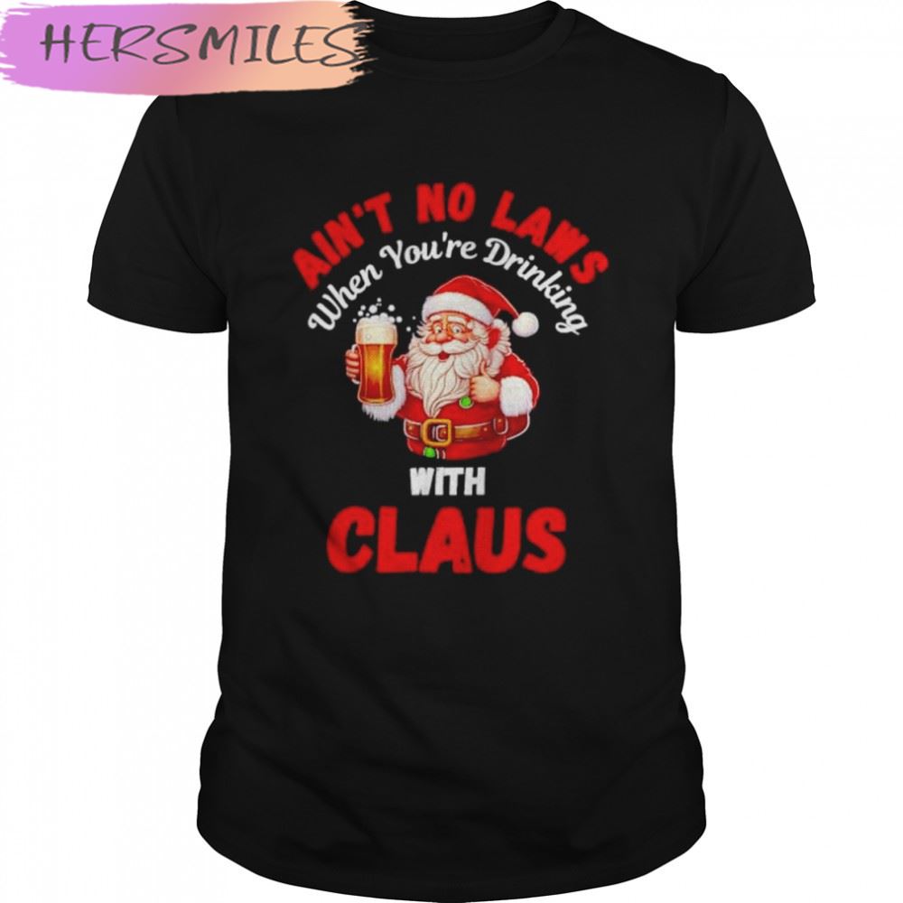 ain’t no laws when you’re drinking with Claus Christmas T-shirt
