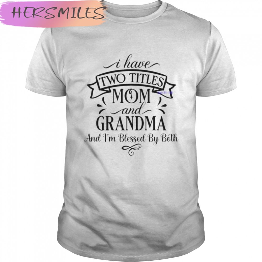 I Have Two Titles Mom And Grandma And I’m Blessed By Both T-shirt