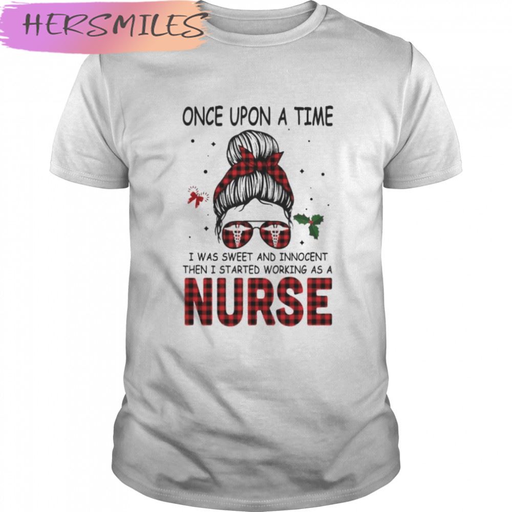 Messy Bun Girl Once Upon A Time I Was Sweet And Innocent Then I Started Working As A Nurse T-shirt