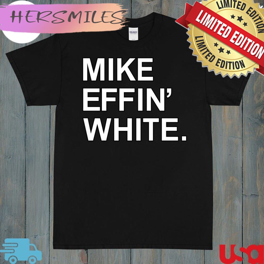 Mike effin’ white t-shirt