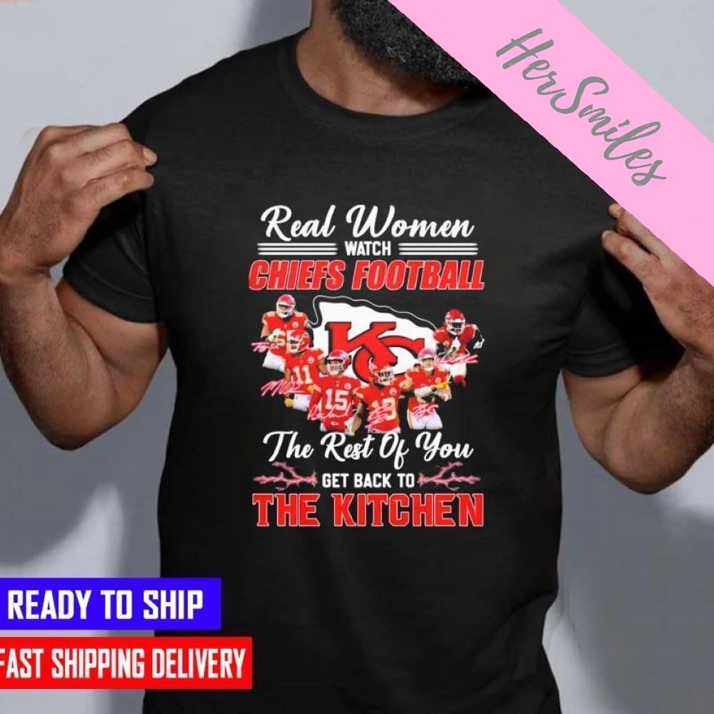 Real Women Watch Chiefs Football The Rest Of You Get Back To The Kitchen SignaturesT-shirt