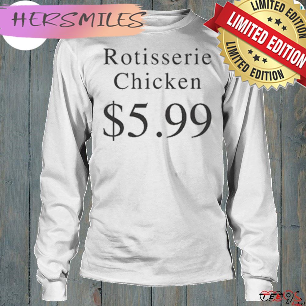 Rotisserie chicken $5.99 shirt Rotisserie chicken $5.99 shirt