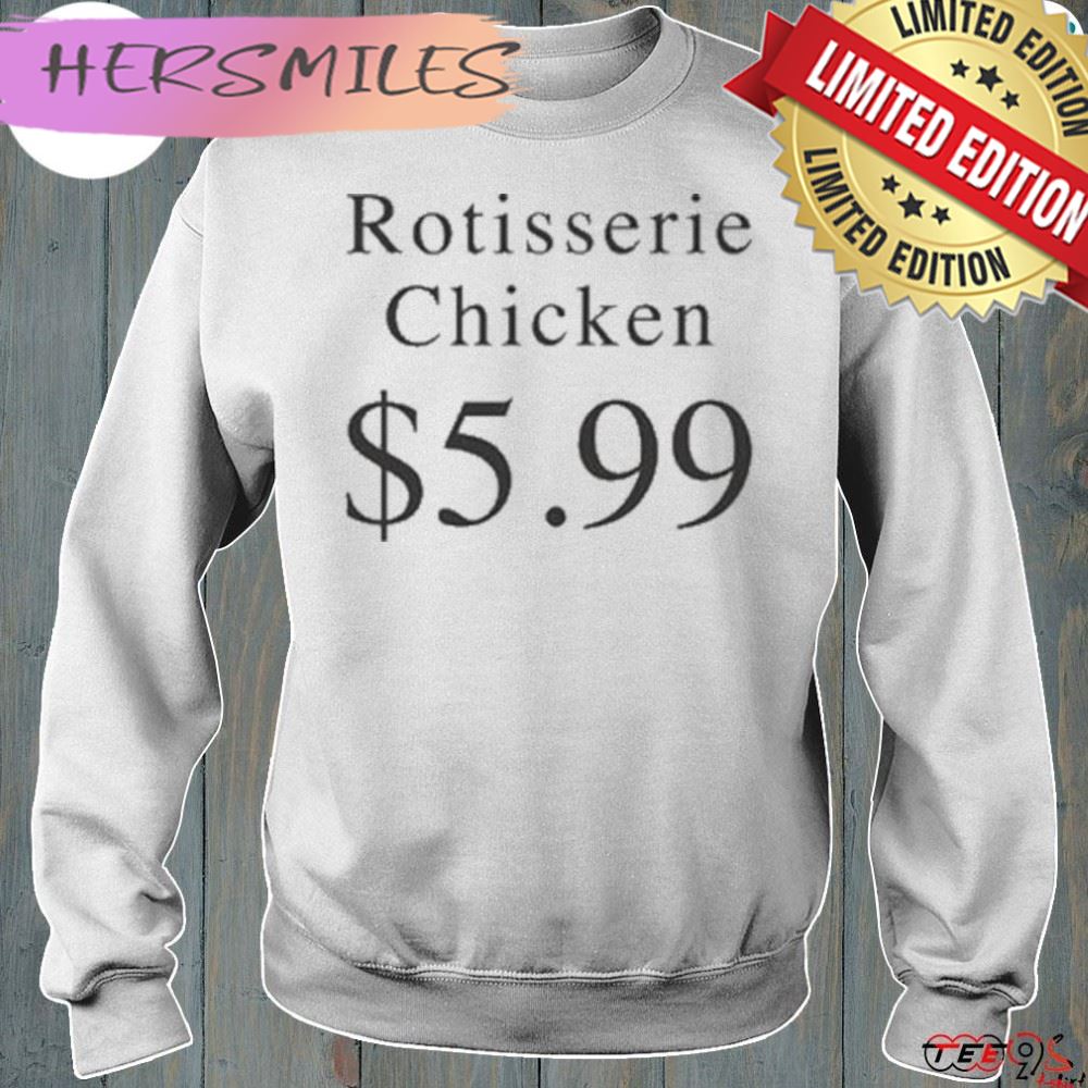 Rotisserie chicken $5.99 shirt Rotisserie chicken $5.99 shirt