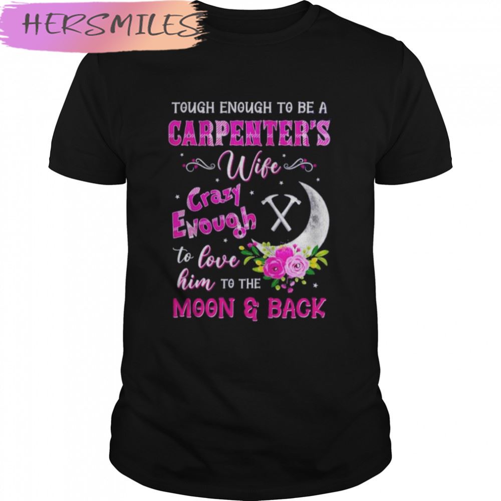 Tough Enough To Be A Carpenter’s Wife Crazy Enough To Love Him To The Moon And Back T-shirt