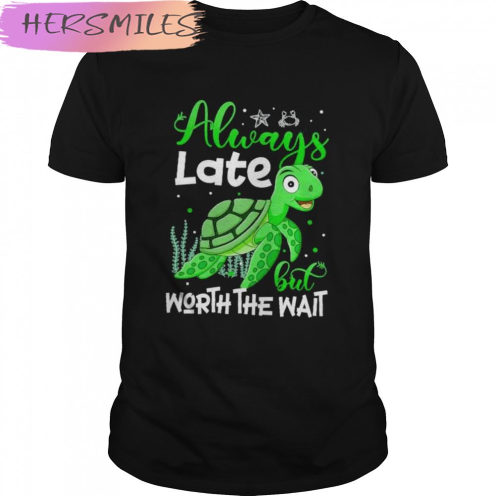 Turtle Always Late But Worth The Wait T-shirt