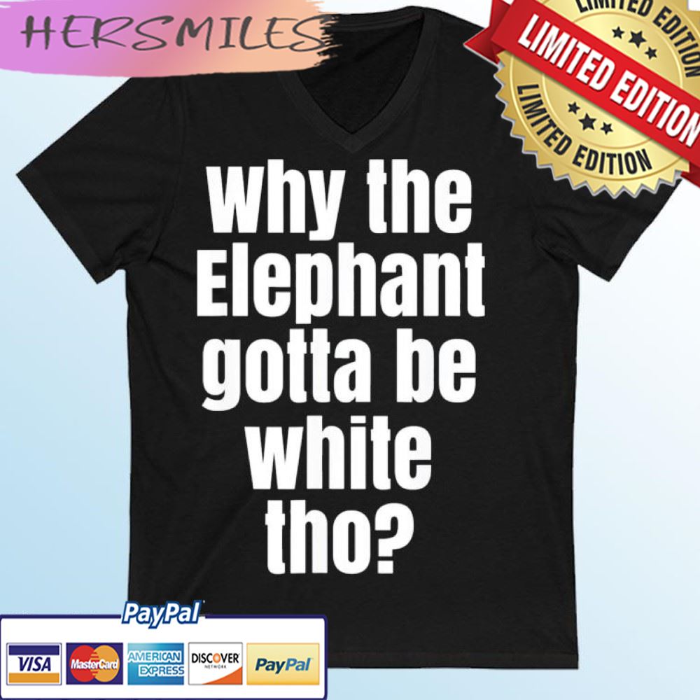 Why The Elephant Gotta Be White Tho T-shirt