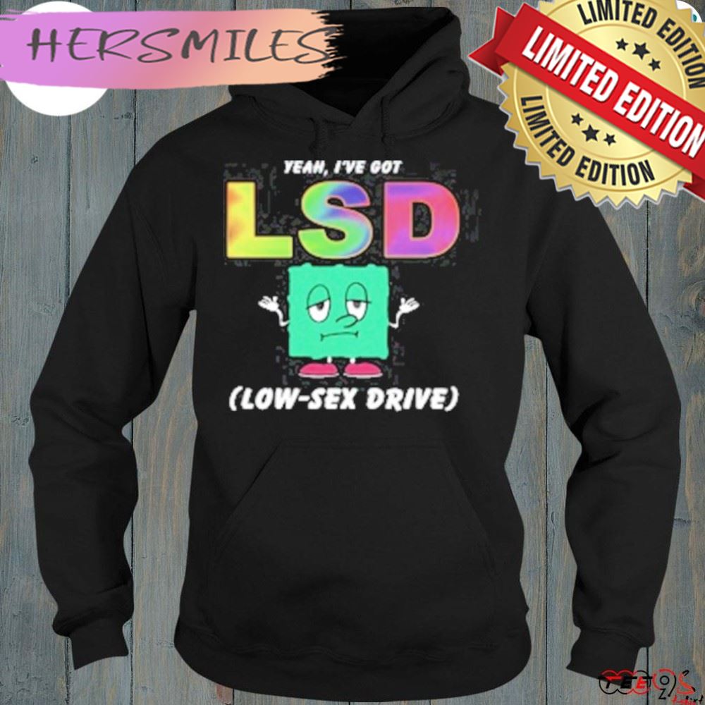 Yeah I’ve got low sex drive shirt