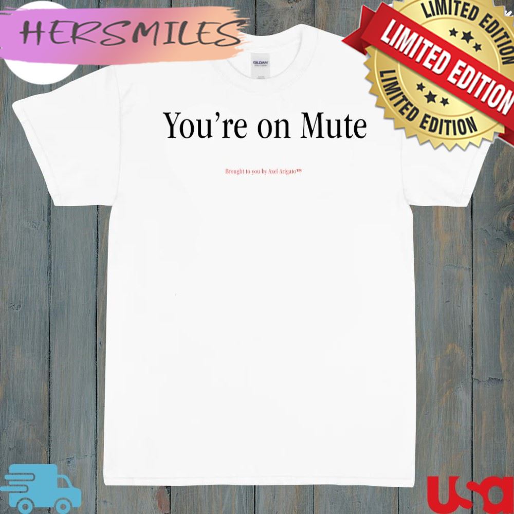 You’re on mute brought to you by Axel Arigato t-shirt