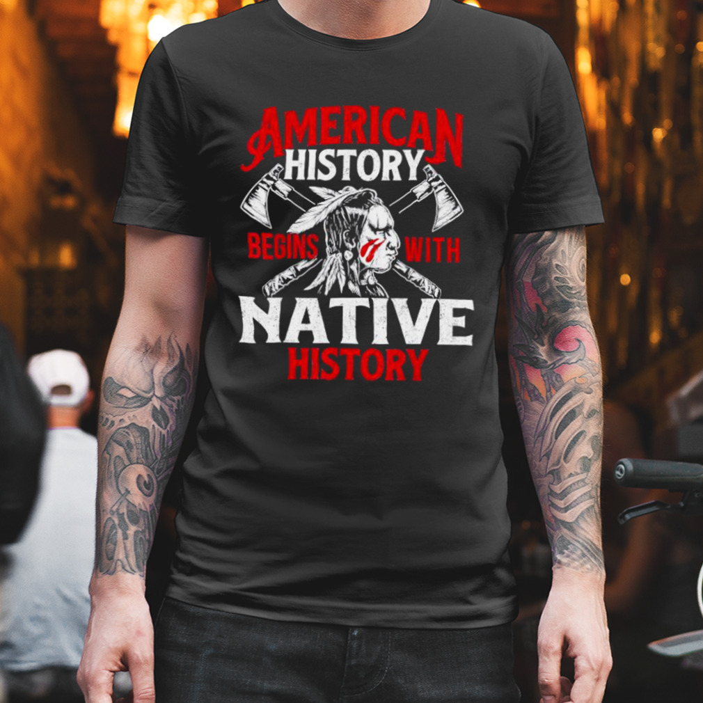 American History Begins With Native History Movement Native American Indigenous Shirt