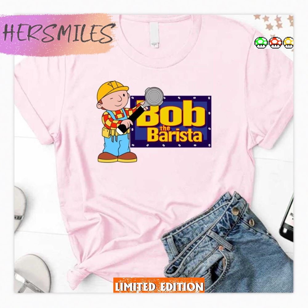 Bob The Barista Bob The Builder  Shirt