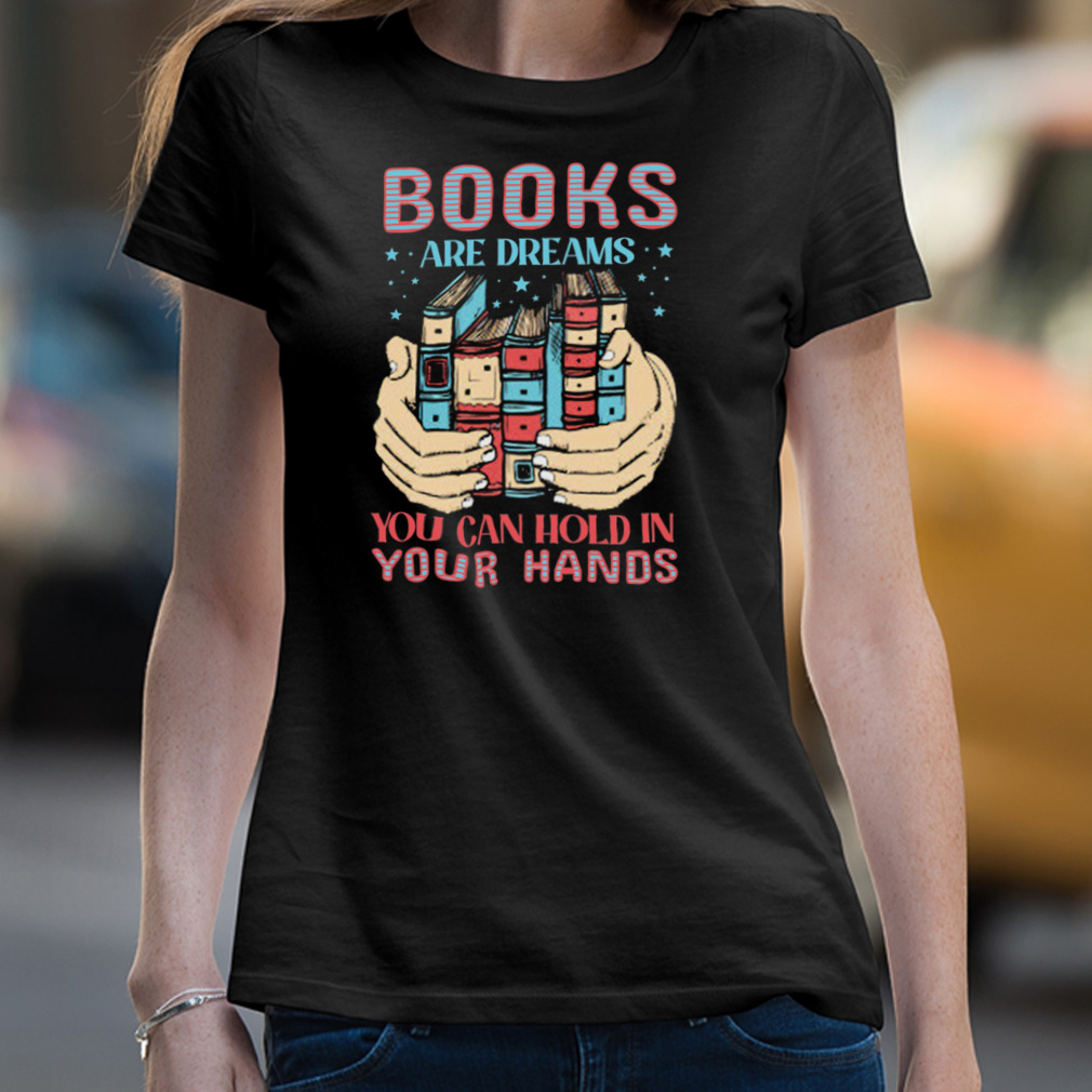 Books Are Dreams You Can Hold In Your Hands Shirt