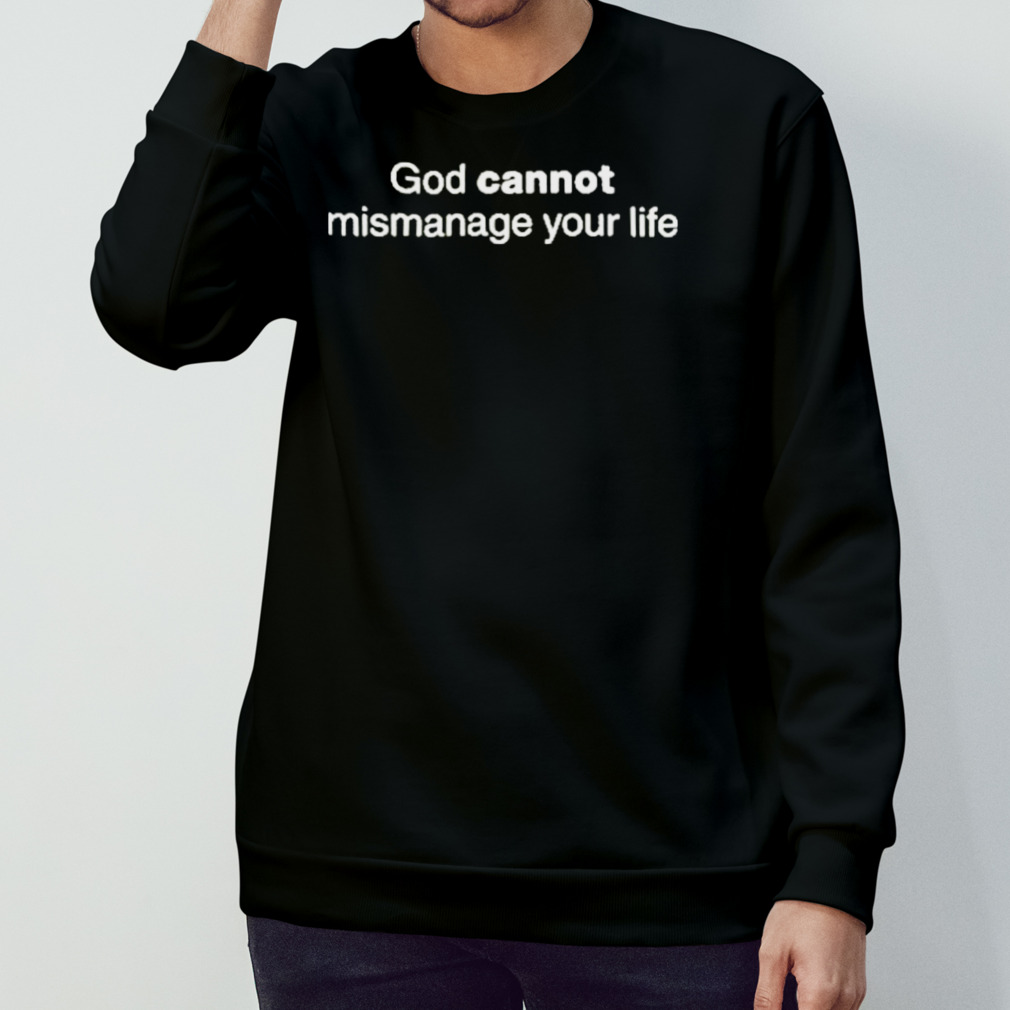 God Cannot Mismanage Your Life Shirt
