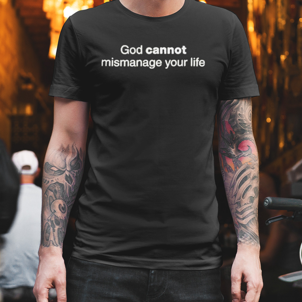 God Cannot Mismanage Your Life Shirt