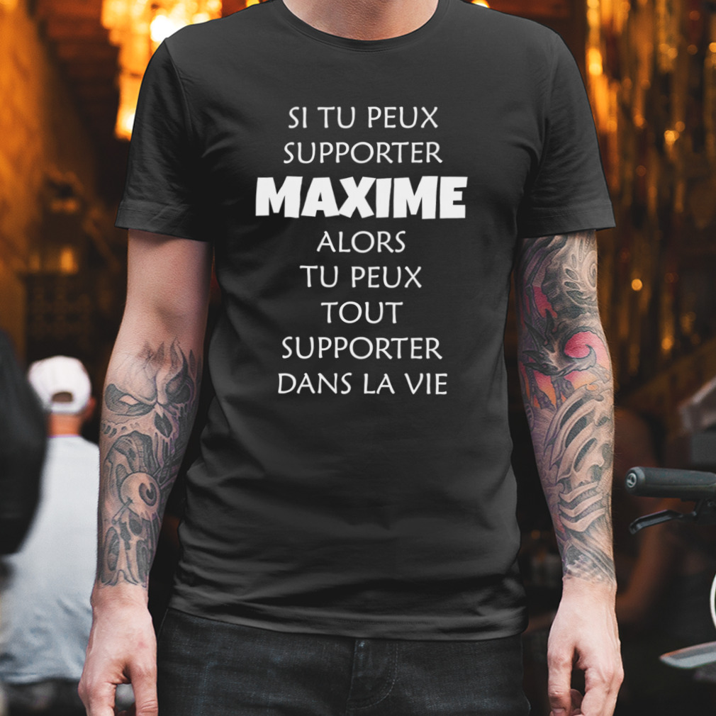 Si Tu Peux Supporter Maxime Alors Tu Peux Tout Supporter Dans La Vie Shirt
