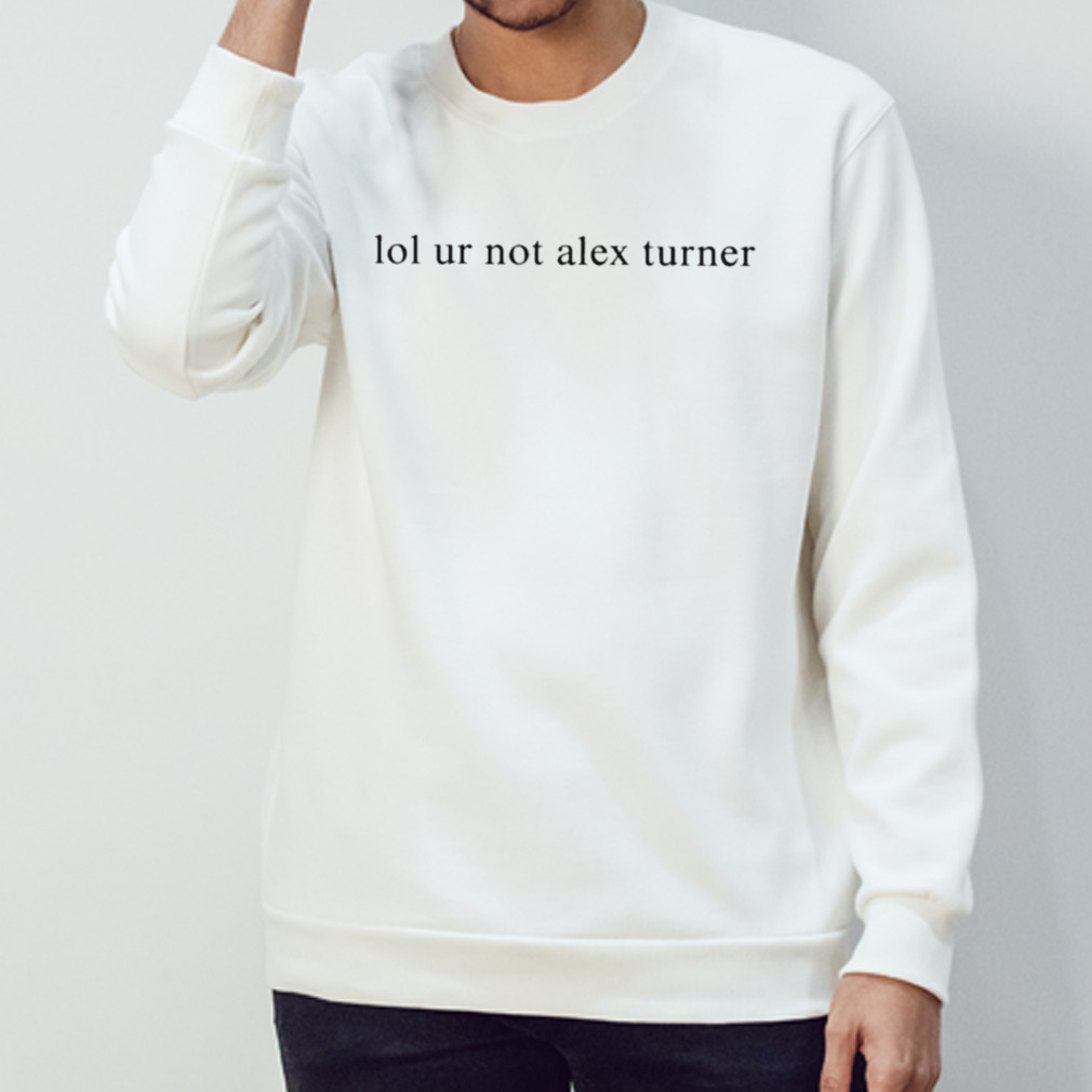 Siara Lol Ur Not Alex Turner T-Shirt