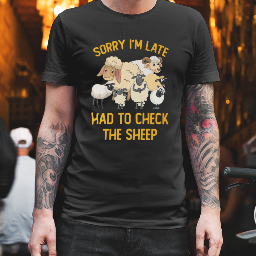 Sorry I’M Late Had To Check The Sheep Shirt
