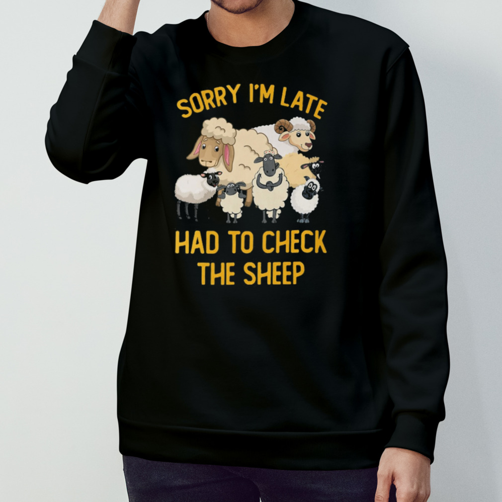 Sorry I’M Late Had To Check The Sheep Shirt