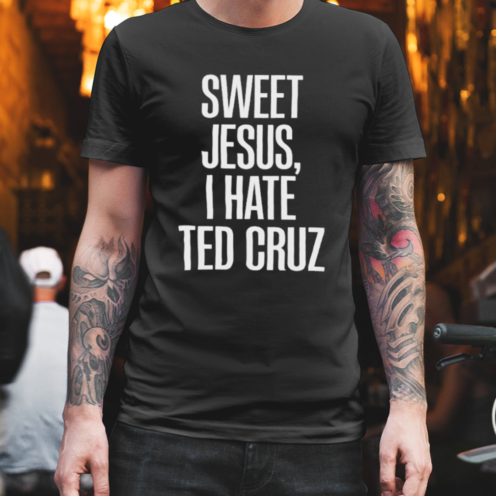 Sweet Jesus I Hate Ted Cruz T-Shirt