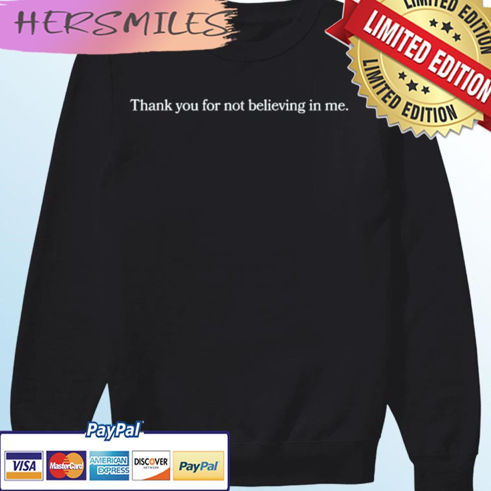 Thank You For Not Believing In Me T-shirt Thank You For Not Believing In Me T-shirt