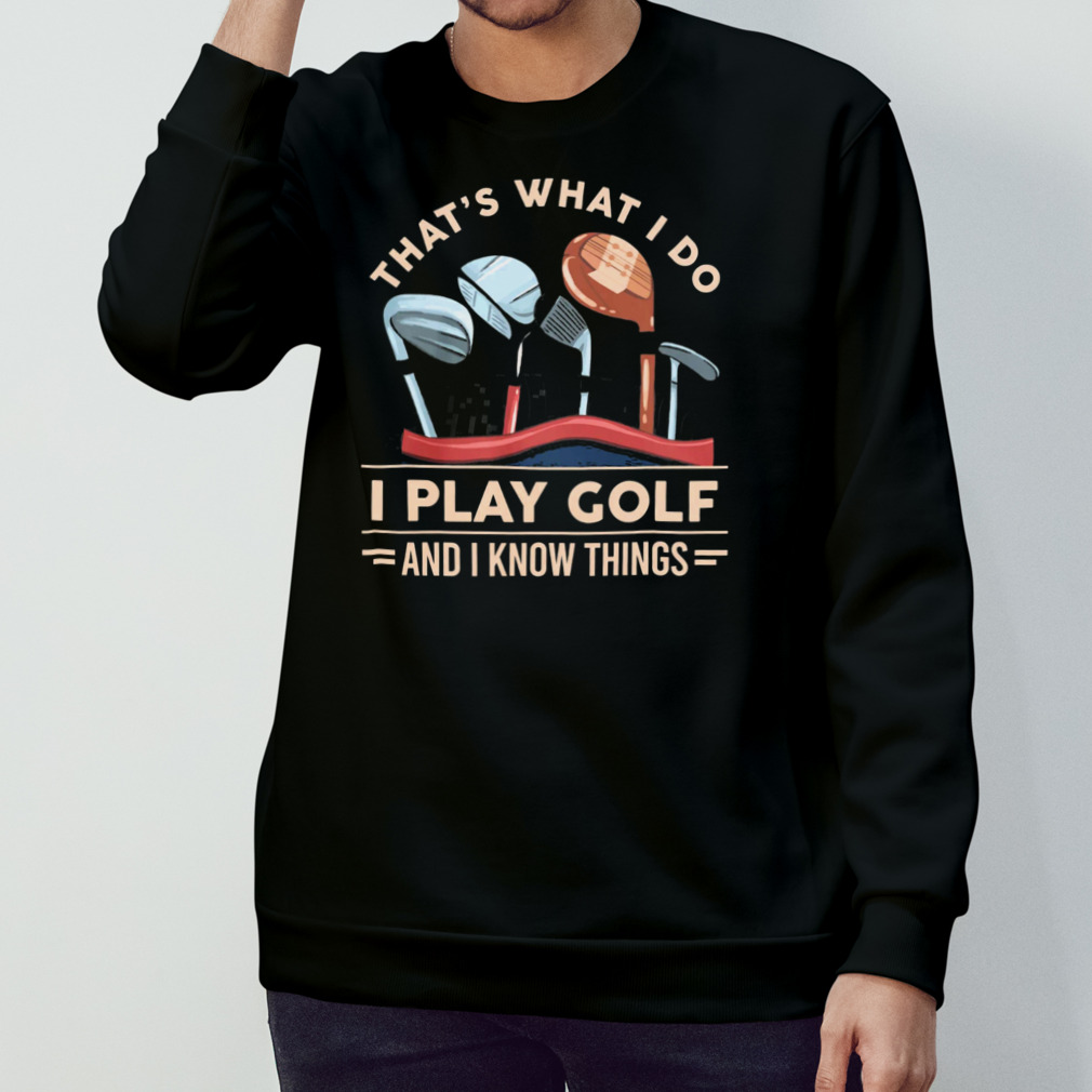 That’S What I Do I Play Golf And I Know Things Shirt
