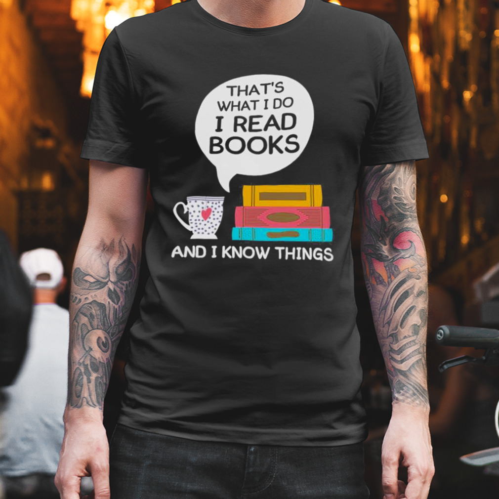 That'S What I Do I Read Books And I Know Things Shirt