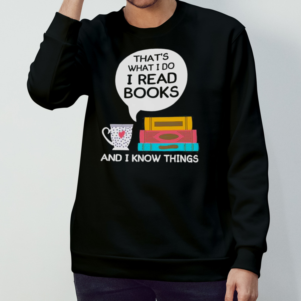 That'S What I Do I Read Books And I Know Things Shirt