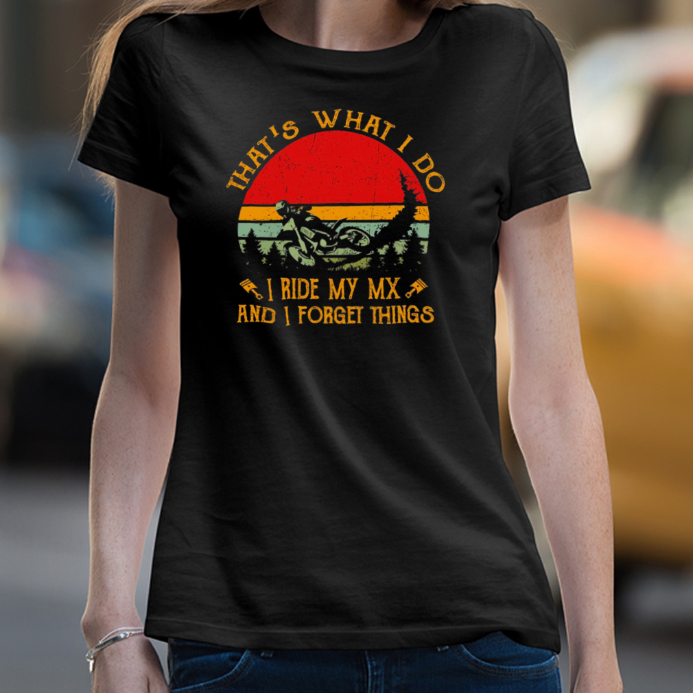 That'S What I Do I Ride My Mx And I Forget Things Dirt Bike Vintage Retro Shirt