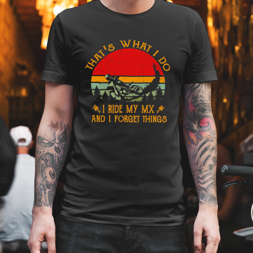 That'S What I Do I Ride My Mx And I Forget Things Dirt Bike Vintage Retro Shirt