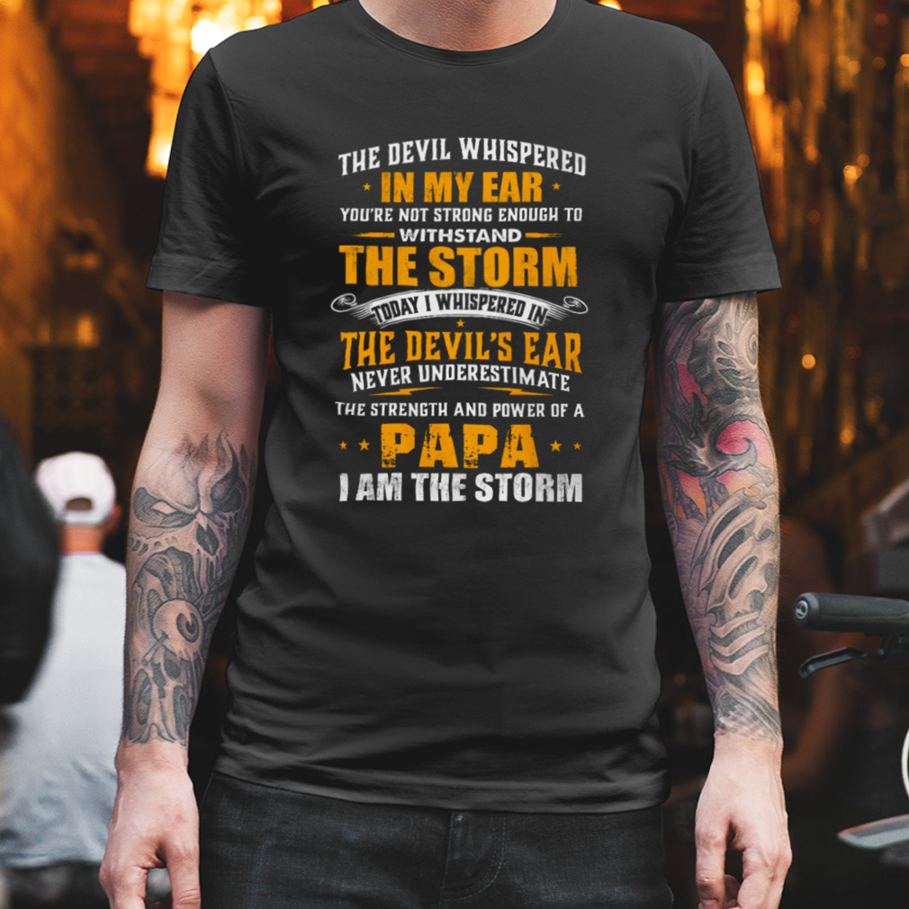 The Devil Whispered In My Ear You'Re Not Strong Enough To Withstand The Storm Shirt