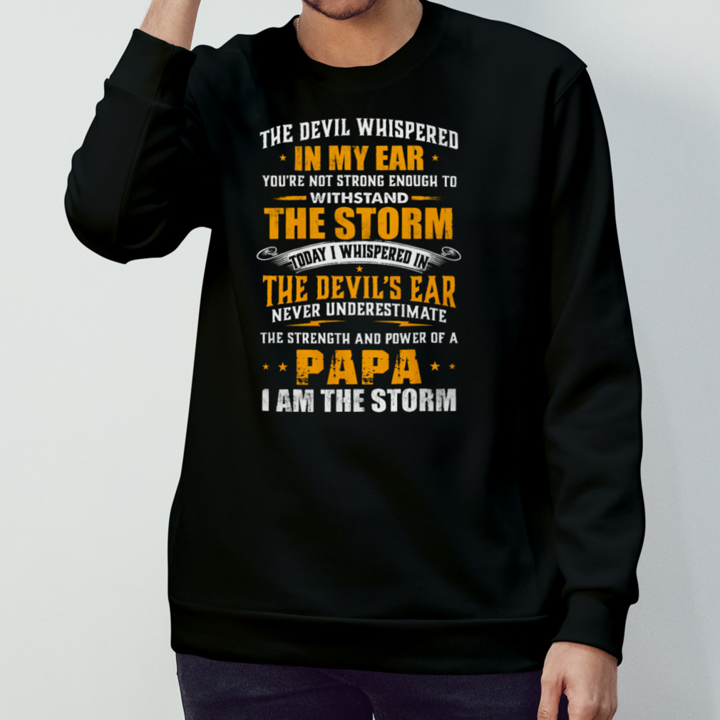 The Devil Whispered In My Ear You'Re Not Strong Enough To Withstand The Storm Shirt