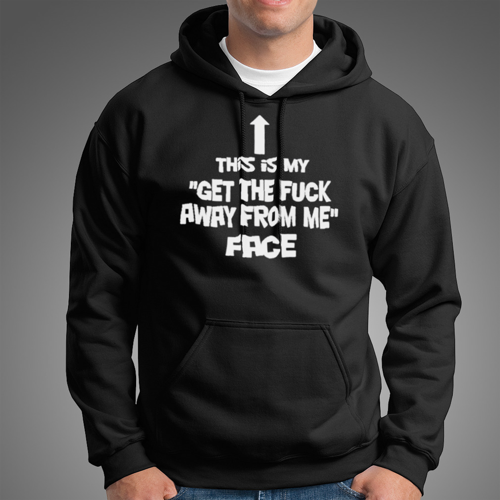 This Is My Get The Fuck Away From Me Face T-Shirt This Is My Get The Fuck Away From Me Face T-Shirt