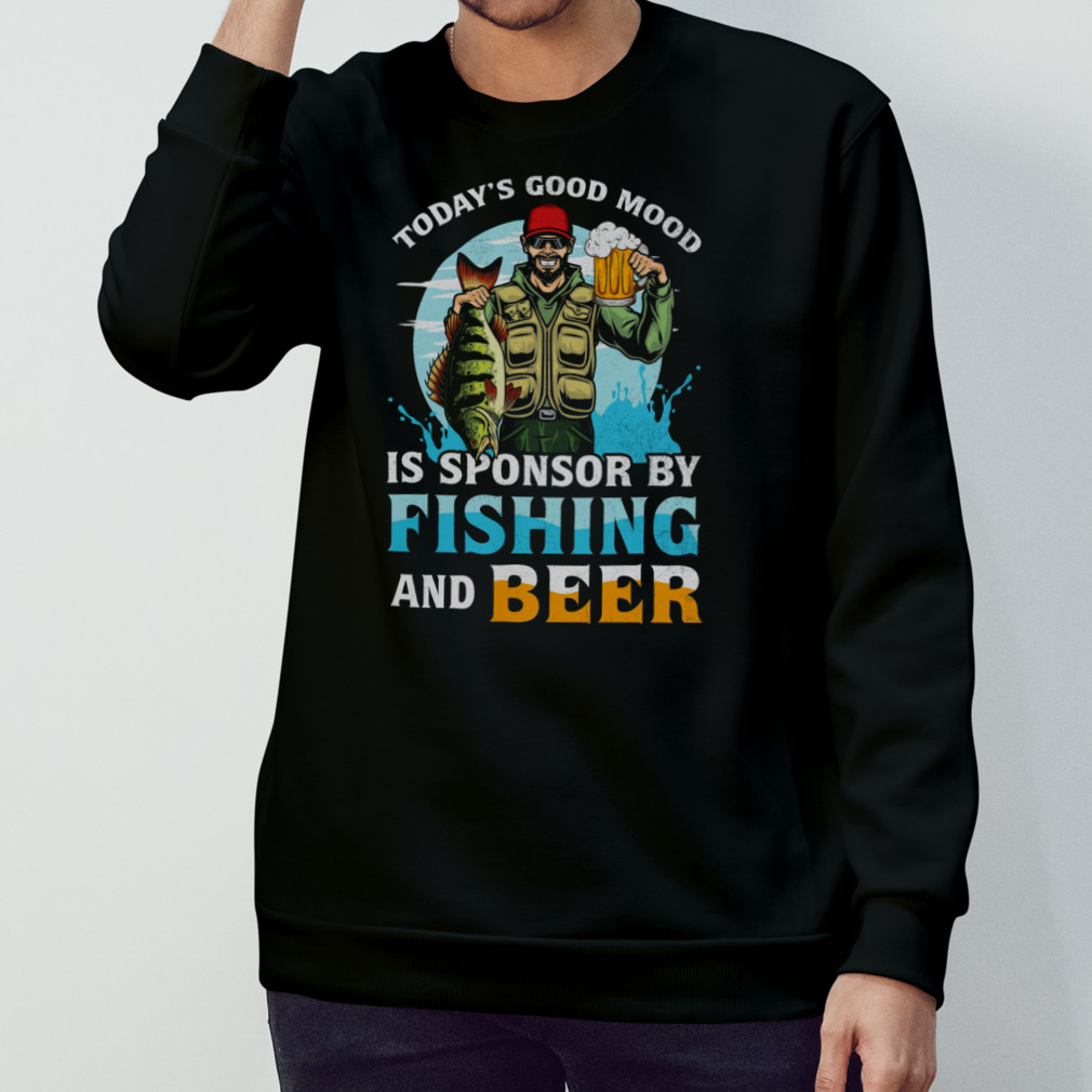 Today'S Good Mood Is Sponsor By Fishing And Beer Shirt