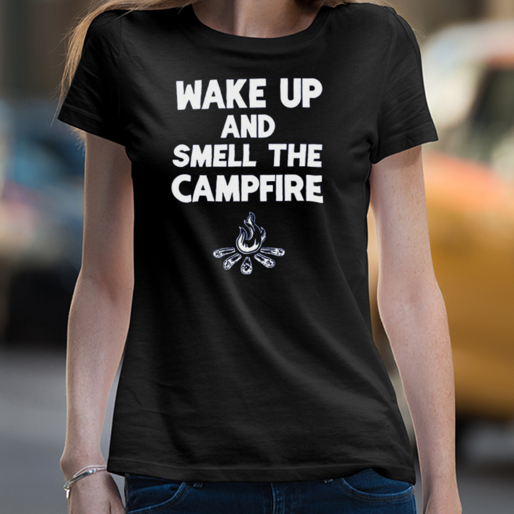 Wake Up And Smell The Campfire Shirt